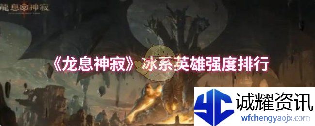 《龙息神寂》冰系英雄强度排行
