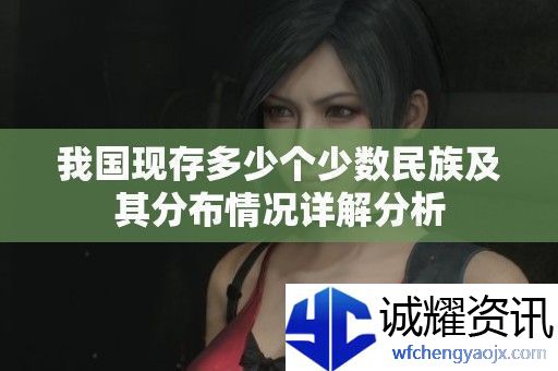 我国现存多少个少数民族及其分布情况详解分析