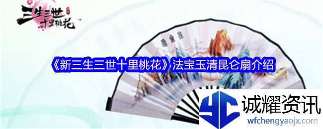 《新三生三世十里桃花》法宝玉清昆仑扇介绍