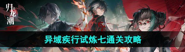 《归龙潮》异域疾行试炼七通关攻略