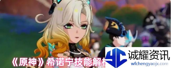 《原神》希诺宁技能解析及操作技巧