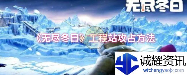《无尽冬日》工程站攻占方法