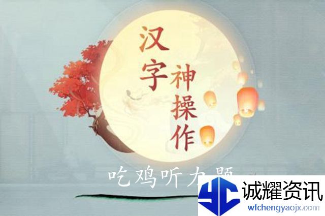汉字神操作吃鸡听力题图文最新攻略