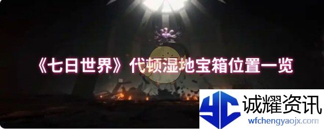 《七日世界》代顿湿地宝箱位置一览