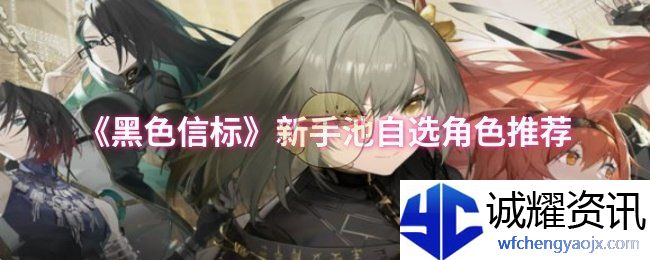 《黑色信标》新手池自选角色推荐