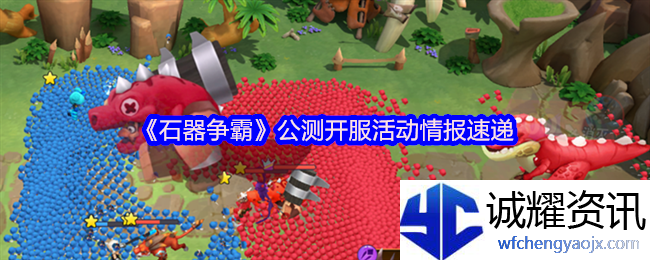 《石器争霸》公测开服活动情报速递