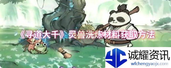 《寻道大千》灵兽洗炼材料获取方法
