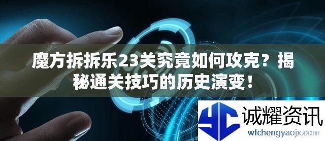 魔方拆拆乐23关究竟如何攻克-揭秘通关技巧的历史演变！