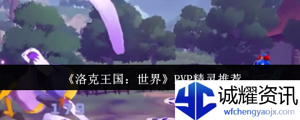 《洛克王国：世界》PVP精灵推荐