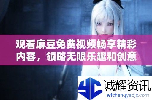 观看麻豆免费视频畅享精彩内容
