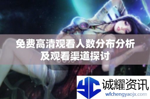 免费高清观看人数分布分析及观看渠道探讨