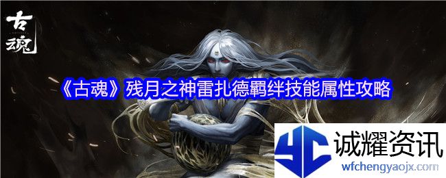 《古魂》残月之神雷扎德羁绊技能属性攻略