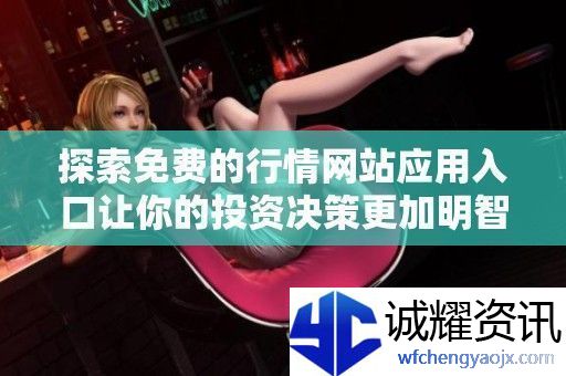 探索免费的行情站应用入口让你的投资决策更加明智和轻松
