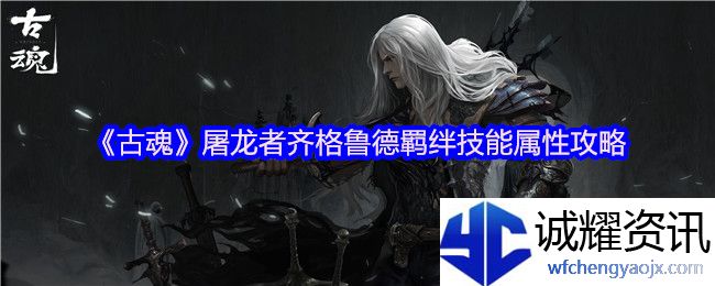 《古魂》屠龙者齐格鲁德羁绊技能属性攻略