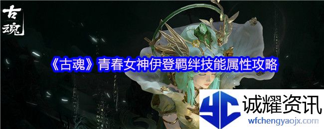 《古魂》青春女神伊登羁绊技能属性攻略