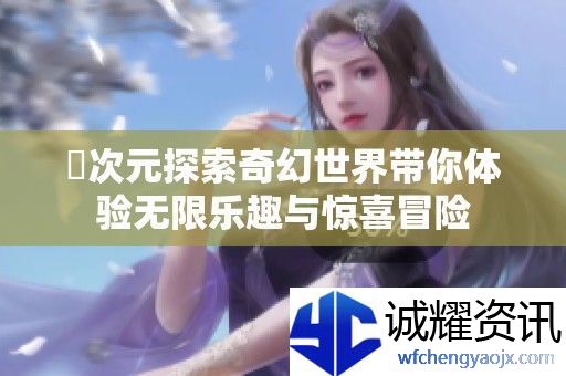 囧次元探索奇幻世界带你体验无限乐趣与惊喜冒险