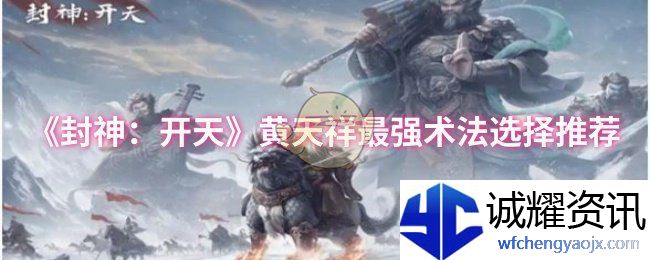 《封神：开天》黄天祥最强术法选择推荐