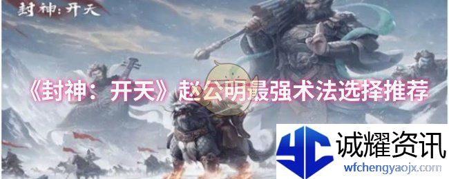 《封神：开天》赵公明最强术法选择推荐