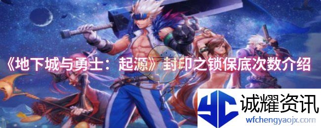《地下城与勇士：起源》封印之锁保底次数介绍