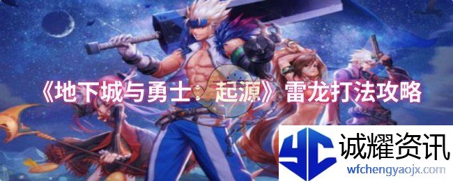 《地下城与勇士：起源》雷龙打法攻略