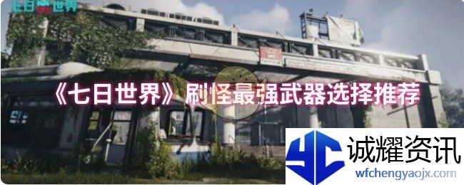 《七日世界》刷怪最强武器选择推荐